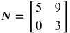 N equals the 2 by 2 matrix Row-: 1 5 9 Row-: 2 0 3