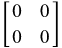 the 2 by 2 matrix Row-: 1 0 0 Row-: 2 0 0