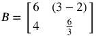 B equals the 2 by 2 matrix Row-: 1 6 (3-2) Row-: 2 4 (6 over 3)