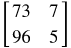 the 2 by 2 matrix Row-: 1 73 7 Row-: 2 96 5