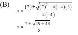 Box B. Two equations. First equation: x equals the fraction with numerator 7 plus or minus the square root of 7 squared minus 4 times negative 4 times 3 and denominator 2 times negative 4. Second equation: x equals the fraction with numerator 7 plus or minus the square root of 49 plus 48 and denominator negative 8