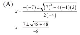 Box A. Two equations. First equation: x equals the fraction with numerator negative negative 7 plus or minus the square root of 7 squared minus 4 times negative 4 times 3 and denominator 2 times negative 4. Second equation: x equals the fraction with numerator 7 plus or minus the square root of 49 plus 48 and denominator negative 8