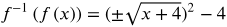 f inverse of f of x equals open paren plus or minus the square root of x plus 4 close paren squared minus 4