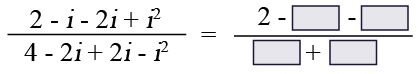 2 - i - 2i + isup2 / 4 - 2i + 2i - isup2 = 2 - ___ - ___ / ___ + ___
