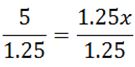 5/1.25 = 1.25x/1.25