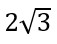 2 times square root of 3