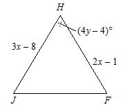 Triangle HJF. JH = 3x minus 8. HF = 2y minus 1. The measure of angle H = 4y minus 4 degrees.