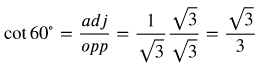 cotangent 60 degrees equals opp over adj equals the fraction with numerator 1 and denominator  square root of 3 multiplied by square root of 3 over square root of 3 equals  square root of 3 over 3