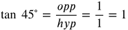 tangent 45 degrees equals opp over hyp equals one over one equals 1