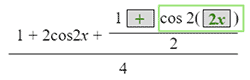 the fraction with numerator 1 plus 2 cosine 2 x plus the fraction with numerator 1 plus cosine 2 open paren 2 x close paren  and denominator 2 and denominator 4
