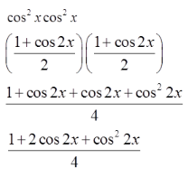 4 lines Line 1: cosine squared x cosine squared x Line 2: open paren the fraction with numerator 1 plus cosine 2 x and denominator 2 close paren times open paren the fraction with numerator 1 plus cosine 2 x and denominator 2 close paren Line 3: the fraction with numerator 1 plus cosine 2 x plus cosine 2 x plus cosine squared 2 x and denominator 4 Line 4: the fraction with numerator 1 plus 2 cosine 2 x plus cosine squared 2 x and denominator 4