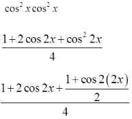 3 lines Line 1: cosine squared x cosine squared x Line 2: the fraction with numerator 1 plus 2 cosine 2 x plus cosine squared 2 x and denominator 4 Line 3: the fraction with numerator 1 plus 2 cosine 2 x plus the fraction with numerator 1 plus the cosine of 2 times 2 x and denominator 2 and denominator 4